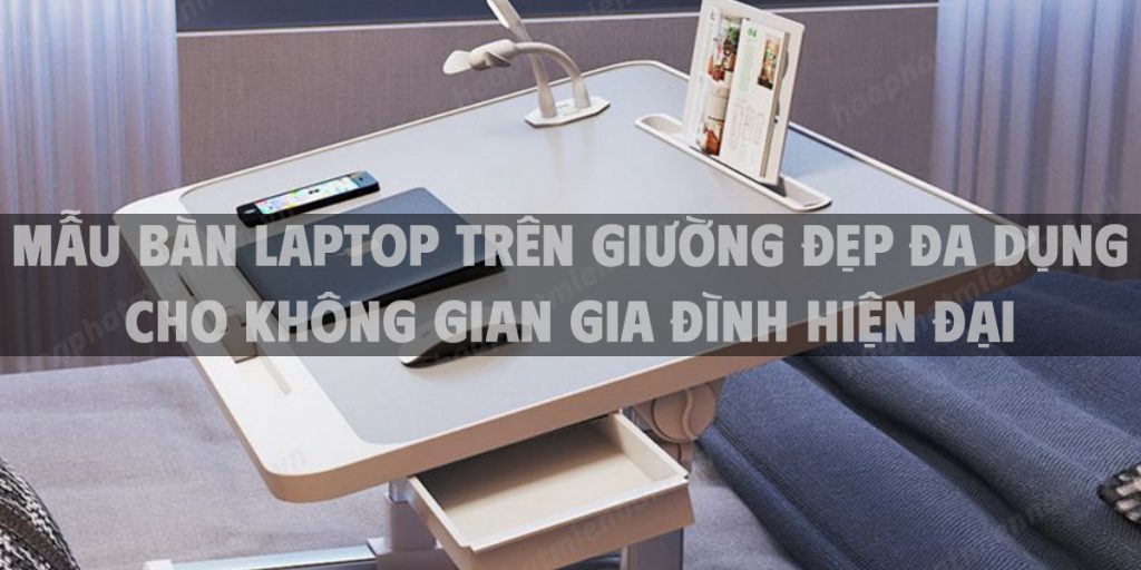 Mẫu bàn laptop trên giường đẹp đa dụng cho không gian gia đình hiện đại