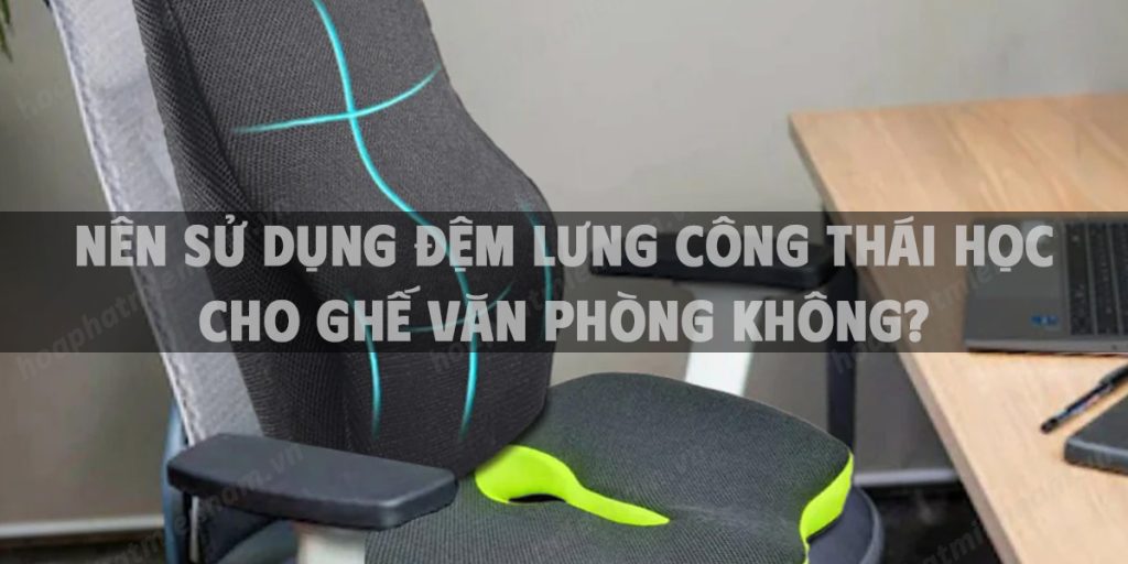 Nên sử dụng đệm lưng công thái học cho ghế văn phòng không?