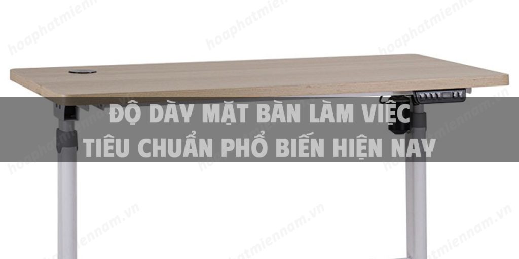 Độ dày mặt bàn làm việc tiêu chuẩn phổ biến hiện nay