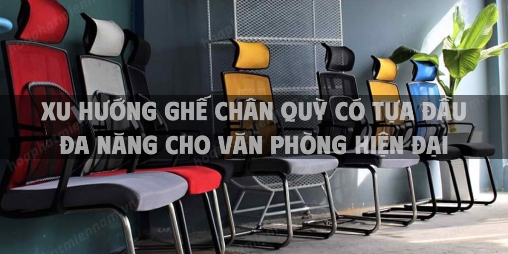Xu hướng ghế chân quỳ có tựa đầu đa năng cho văn phòng hiện đại