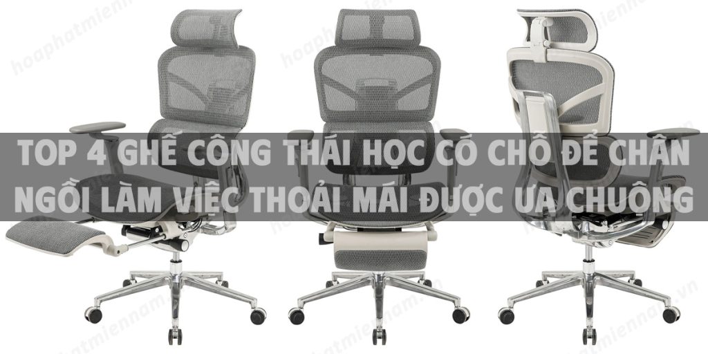 Top 4 ghế công thái học có chỗ để chân ngồi làm việc thoải mái được ưa chuộng hiện nay