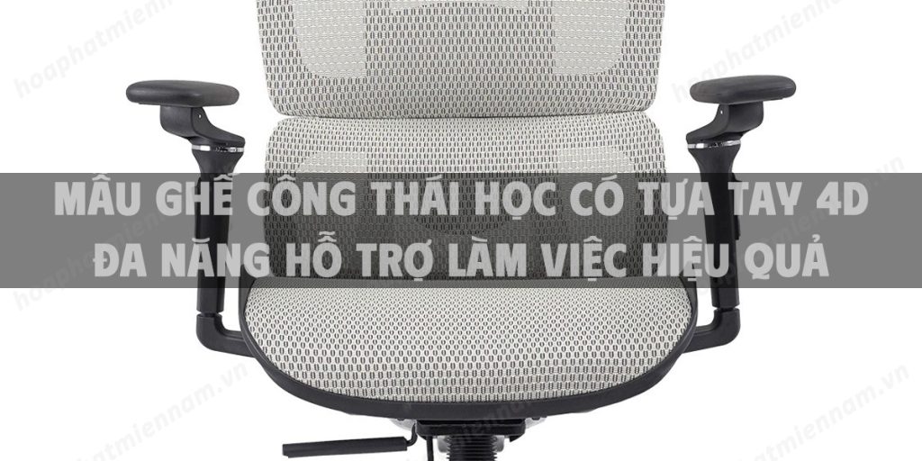 Mẫu ghế công thái học có tựa tay 4D đa năng hỗ trợ làm việc hiệu quả
