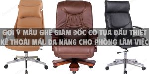 Gợi ý mẫu ghế giám đốc có tựa đầu thiết kế thoải mái, đa năng cho phòng làm việc lãnh đạo