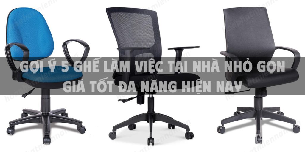 Gợi ý 5 ghế làm việc tại nhà nhỏ gọn giá tốt đa năng hiện nay
