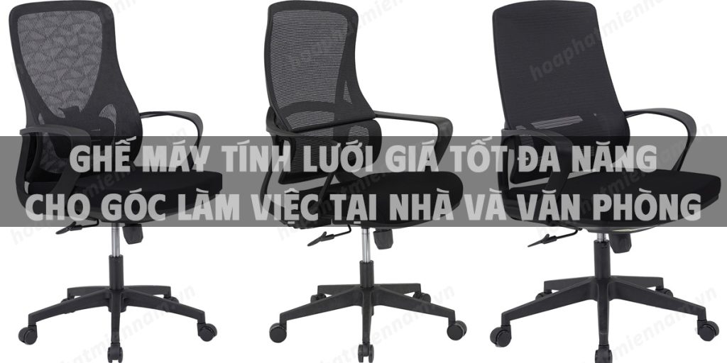 Ghế máy tính lưới giá tốt đa năng cho góc làm việc tại nhà và văn phòng hiện đại