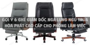 Gợi ý 6 ghế giám đốc ngả lưng ngủ trưa Hòa Phát cao cấp cho phòng làm việc