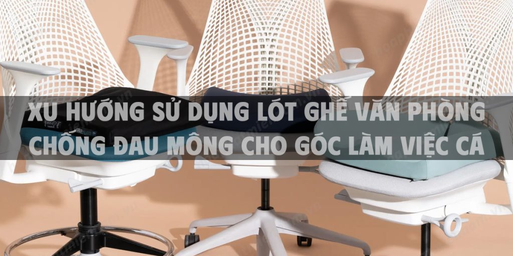 Xu hướng sử dụng lót ghế văn phòng chống đau mông cho góc làm việc cá nhân hiện đại