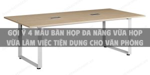 Gợi ý 4 mẫu bàn họp đa năng vừa họp vừa làm việc tiện dụng cho văn phòng nhỏ