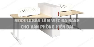 Module bàn làm việc đa năng cho văn phòng hiện đại
