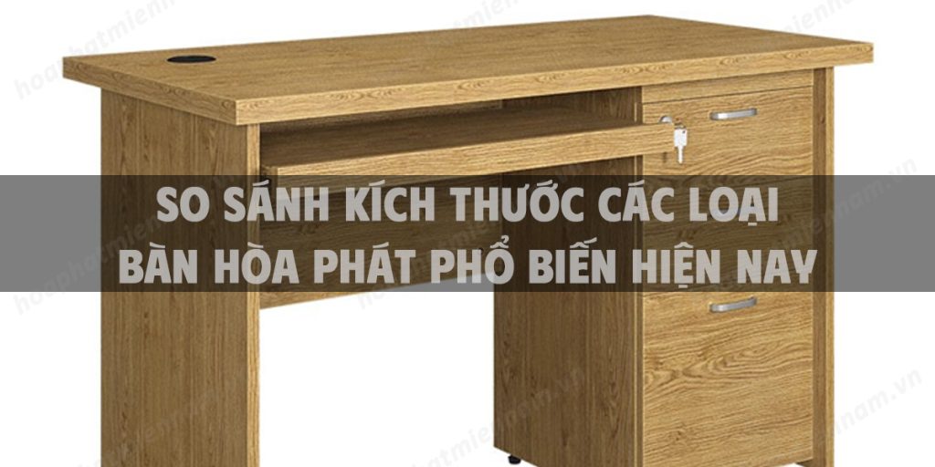 So sánh kích thước các loại bàn Hòa Phát phổ biến hiện nay
