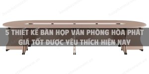 5 Thiết kế bàn họp văn phòng Hòa Phát giá tốt được yêu thích hiện nay