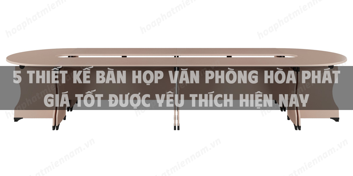 5 Thiết kế bàn họp văn phòng Hòa Phát giá tốt được yêu thích hiện nay