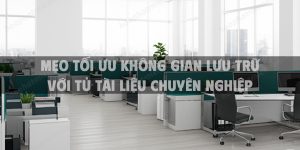 Mẹo tối ưu không gian lưu trữ với tủ tài liệu chuyên nghiệp