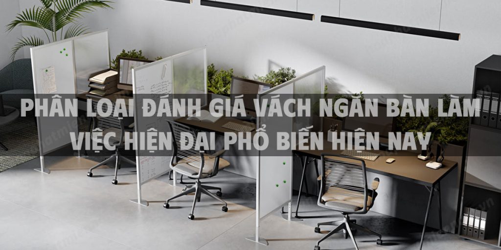Phân loại đánh giá vách ngăn bàn làm việc hiện đại phổ biến hiện nay