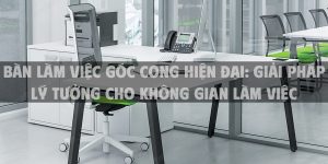 Bàn Làm Việc Góc Cong Hiện Đại: Giải Pháp Lý Tưởng Cho Không Gian Làm Việc Chuyên Nghiệp