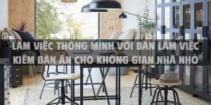 Làm việc thông minh với bàn làm việc kiêm bàn ăn cho không gian nhà nhỏ