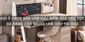 Gợi ý chọn bàn làm việc kiêm bàn học đẹp, đa năng cho người làm việc tại nhà