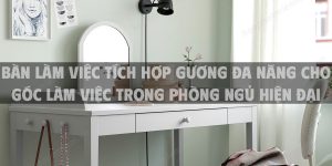 Bàn làm việc tích hợp gương đa năng cho góc làm việc trong phòng ngủ hiện đại