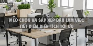 Mẹo chọn và sắp xếp bàn làm việc tiết kiệm diện tích tối ưu