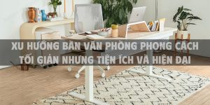 Xu hướng bàn văn phòng phong cách tối giản nhưng tiện ích và hiện đại