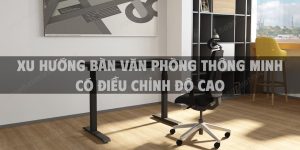 Xu hướng bàn văn phòng thông minh có điều chỉnh độ cao cho không gian làm việc hiện đại