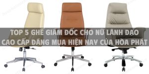 Top 5 ghế giám đốc cho nữ lãnh đạo cao cấp đáng mua hiện nay của Hòa Phát