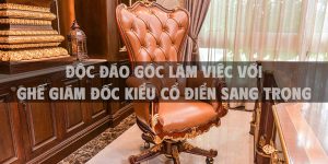Độc đáo góc làm việc với ghế giám đốc kiểu cổ điển sang trọng