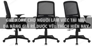 Ghế xoay cho người làm việc tại nhà đa năng giá rẻ được yêu thích hiện nay