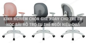 Kinh nghiệm chọn ghế xoay cho trẻ em học bài hỗ trợ tư thế ngồi hiệu quả