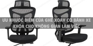 Ưu nhược điểm của ghế xoay có bánh xe khóa cho không gian làm việc