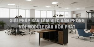 Giải pháp bàn làm việc văn phòng với module bàn Hòa Phát