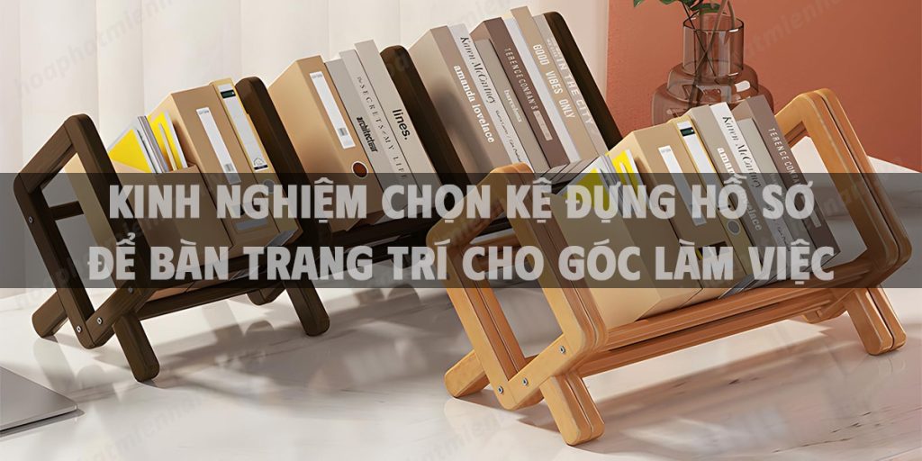 kinh nghiệm chọn kệ đựng hồ sơ để bàn trang trí cho góc làm việc
