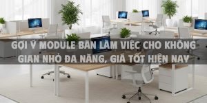 Gợi ý Module bàn làm việc cho không gian nhỏ đa năng, giá tốt hiện nay
