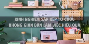 Kinh nghiệm sắp xếp tổ chức không gian bàn làm việc hiệu quả