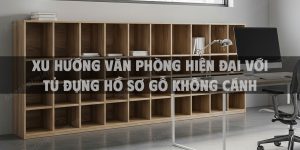 Xu hướng văn phòng hiện đại với tủ đựng hồ sơ gỗ không cánh
