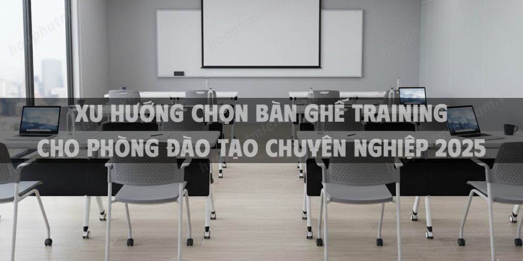 Xu hướng chọn bàn ghế training cho phòng đào tạo chuyên nghiệp 2025