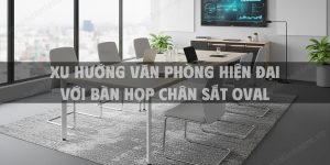 Xu hướng văn phòng hiện đại với bàn họp chân sắt oval