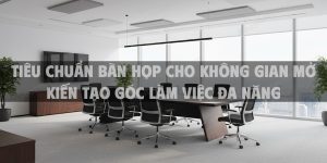 Tiêu chuẩn bàn họp cho không gian mở kiến tạo góc làm việc đa năng