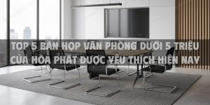 Top 5 bàn họp văn phòng dưới 5 triệu của Hòa Phát được yêu thích hiện nay