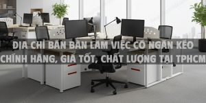 Địa chỉ bán bàn làm việc có ngăn kéo chính hãng, giá tốt, chất lượng tại TPHCM