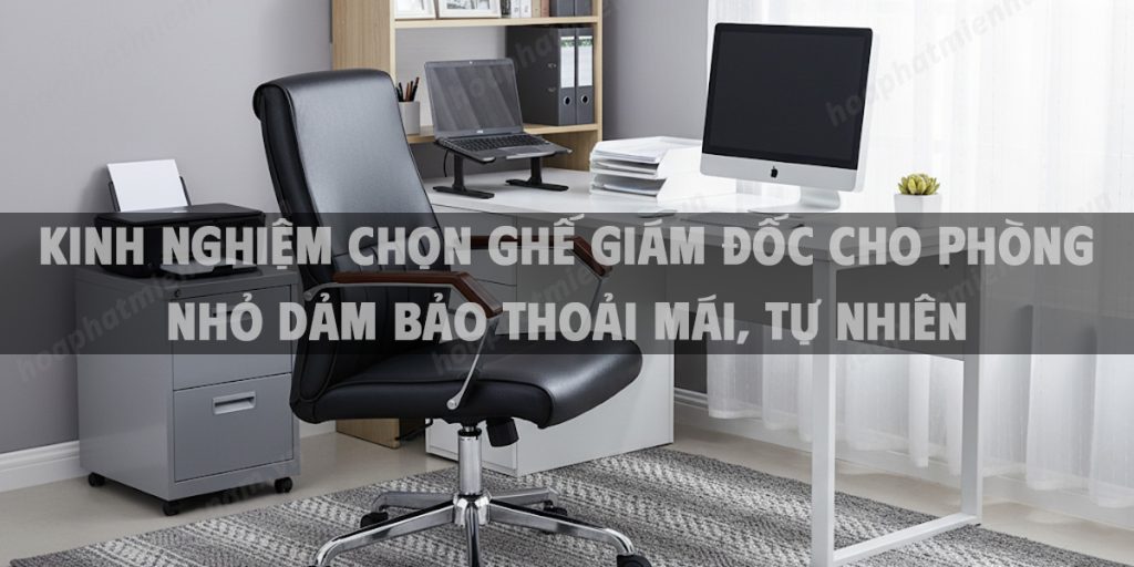 Kinh nghiệm chọn ghế giám đốc cho phòng nhỏ dảm bảo thoải mái, tự nhiên, chuyên nghiệp