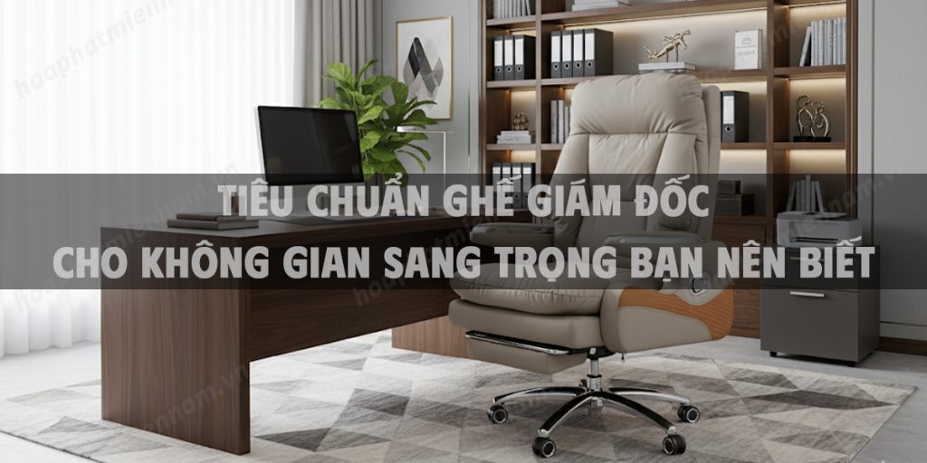 Tiêu chuẩn ghế giám đốc cho không gian sang trọng bạn nên biết