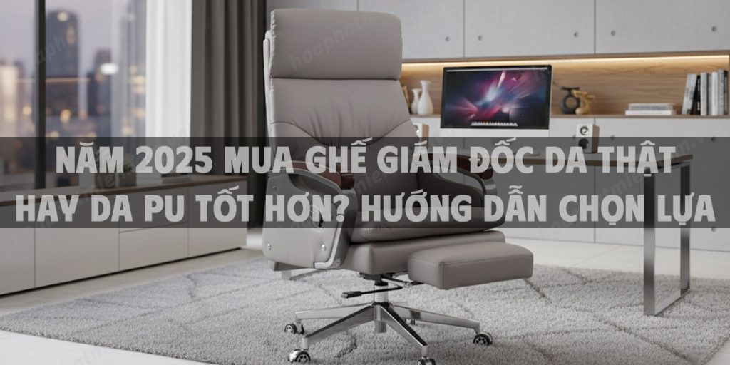 Năm 2025 Mua Ghế Giám Đốc Da Thật Hay Da PU Tốt Hơn? Hướng Dẫn Chọn Lựa Thông Minh