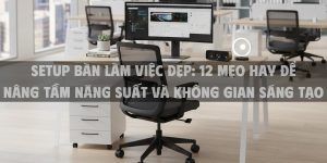 Setup Bàn Làm Việc Đẹp 2025: 12 Mẹo Hay Để Nâng Tầm Năng Suất Và Không Gian Sáng Tạo
