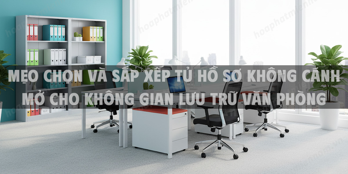 Mẹo chọn và sắp xếp tủ hồ sơ không cánh mở cho không gian lưu trữ văn phòng