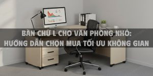 Bàn Chữ L Cho Văn Phòng Nhỏ: Hướng Dẫn Chọn Mua Tối Ưu Không Gian 2025