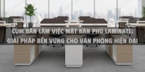 Cụm Bàn Làm Việc Mặt Bàn Phủ Laminate: Giải Pháp Bền Vững Cho Văn Phòng Hiện Đại Năm 2025