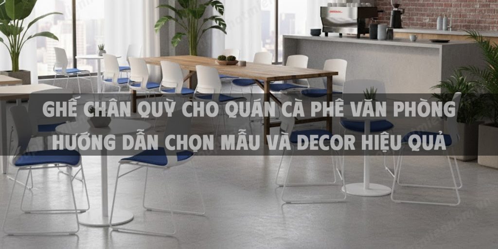 Ghế Chân Quỳ Cho Quán Cà Phê Văn Phòng 2025 Hướng Dẫn Chọn Mẫu Và Decor Hiệu Quả