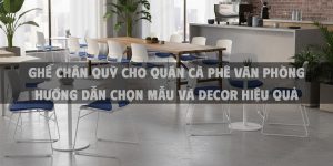Ghế Chân Quỳ Cho Quán Cà Phê Văn Phòng 2025 Hướng Dẫn Chọn Mẫu Và Decor Hiệu Quả