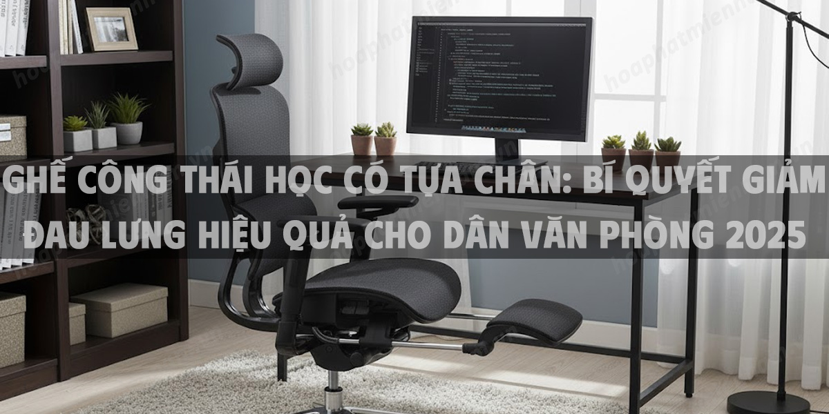 Ghế Công Thái Học Có Tựa Chân: Bí Quyết Giảm Đau Lưng Hiệu Quả Cho Dân Văn Phòng 2025